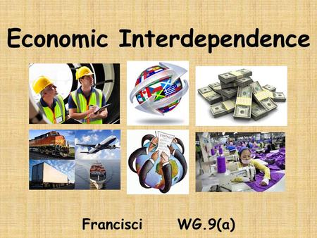 Economic Interdependence Francisci WG.9(a). Remember: Interdependence: When nations must trade for resources they do not have. Global trade market exists.