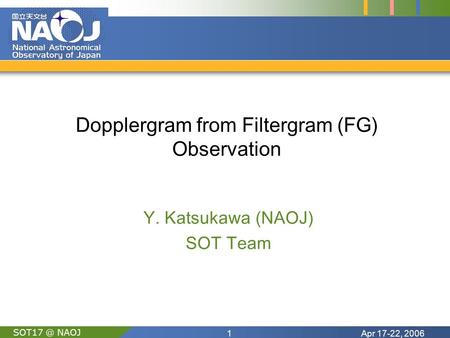 Apr 17-22, 20061 NAOJ Dopplergram from Filtergram (FG) Observation Y. Katsukawa (NAOJ) SOT Team.