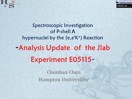 Spectroscopic Investigation of P-shell Λ hypernuclei by the (e,e'K + ) Reaction - Analysis Update of the Jlab Experiment E05115 - Chunhua Chen Hampton.