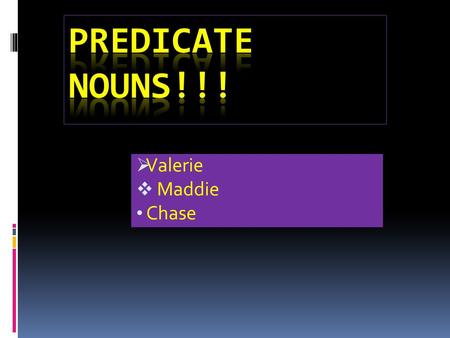  Valerie  Maddie Chase Importance or Predicate Nouns o Without Predicate nouns, our daily grammar would be very useless and also uneducated o People.