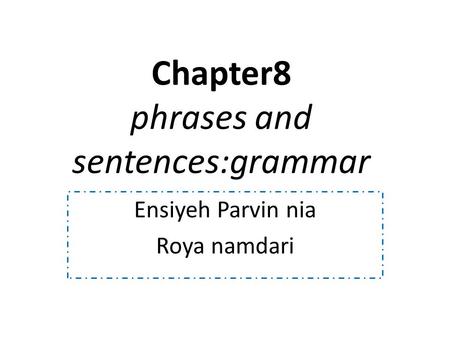 Chapter8 phrases and sentences:grammar Ensiyeh Parvin nia Roya namdari.