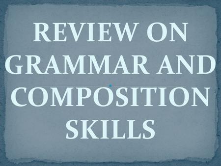 REVIEW ON GRAMMAR AND COMPOSITION SKILLS. FORM CLASSES OR CONTENT WORDS These words can be inflected. They have special forms— signals or characteristics.