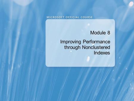 Module 8 Improving Performance through Nonclustered Indexes.