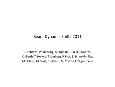 Beam Dynamic Shifts 2011 C. Behrens, W. Decking, M. Dohlus, H. & D. Edwards, C. Gerth, T. Hellert, T. Limberg, P. Piot, E. Schneidmiller, M. Scholz, M.