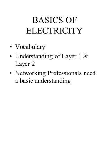 BASICS OF ELECTRICITY Vocabulary Understanding of Layer 1 & Layer 2 Networking Professionals need a basic understanding.
