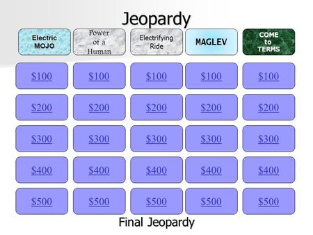 Jeopardy $100ElectricMOJOPower of a HumanElectrifyingRideMAGLEVCOMEtoTERMS $200 $300 $400 $500 $400 $300 $200 $100 $500 $400 $300 $200 $100 $500 $400.