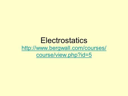 Electrostatics http://www.bergwall.com/courses/course/view.php?id=5.