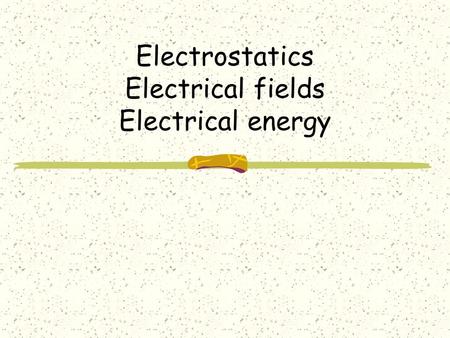 Electrostatics Electrical fields Electrical energy.