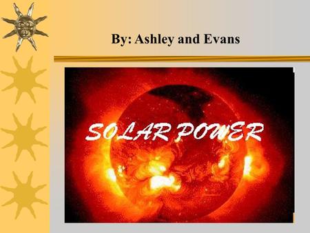 By: Ashley and Evans. The Sun The sun is our most abundant resource.