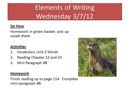 Elements of Writing Wednesday 3/7/12 Do Now Homework in green basket; pick up vocab sheet. Activities 1.Vocabulary Unit 2 Words 2.Reading Chapter 22 and.