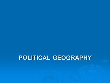 POLITICAL GEOGRAPHY. Political Geography  Geographic concepts helps us to understand the changing political organization of Earth’s surface  Can use.