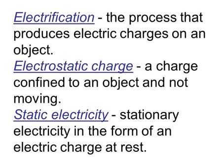 Electrification - the process that produces electric charges on an object. Electrostatic charge - a charge confined to an object and not moving. Static.
