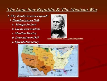 The Lone Star Republic & The Mexican War I. Why should America expand? I. President James Polk I. President James Polk a. Hungry for land a. Hungry for.
