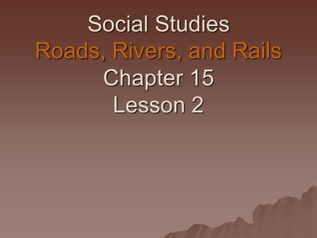 Social Studies Roads, Rivers, and Rails Chapter 15 Lesson 2.