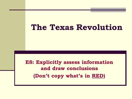 The Texas Revolution ES: Explicitly assess information and draw conclusions (Don’t copy what’s in RED)