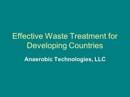 Effective Waste Treatment for Developing Countries Anaerobic Technologies, LLC.