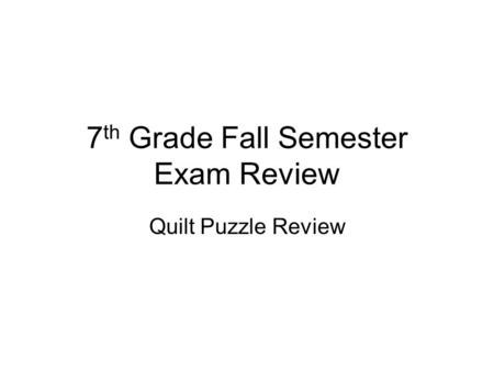7 th Grade Fall Semester Exam Review Quilt Puzzle Review.