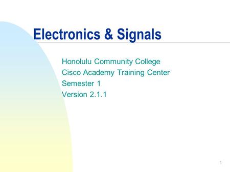 1 Electronics & Signals Honolulu Community College Cisco Academy Training Center Semester 1 Version 2.1.1.