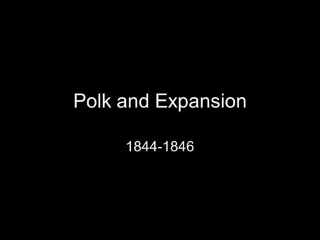 Polk and Expansion 1844-1846.