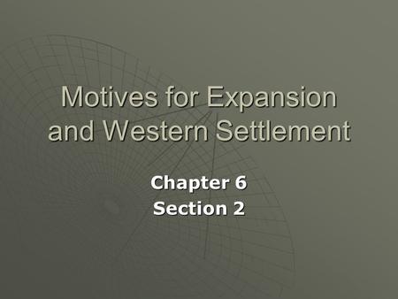 Motives for Expansion and Western Settlement Chapter 6 Section 2.