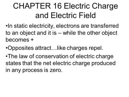 CHAPTER 16 Electric Charge and Electric Field In static electricity, electrons are transferred to an object and it is – while the other object becomes.