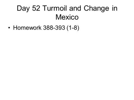 Day 52 Turmoil and Change in Mexico Homework 388-393 (1-8)