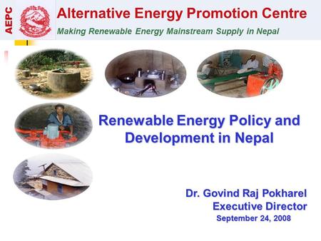 Alternative Energy Promotion Centre Making Renewable Energy Mainstream Supply in Nepal AEPC Renewable Energy Policy and Development in Nepal Dr. Govind.