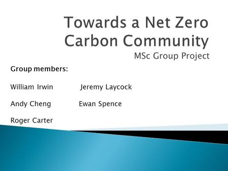 MSc Group Project William Irwin Jeremy Laycock Andy ChengEwan Spence Roger Carter Group members :
