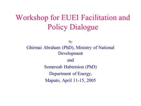 Workshop for EUEI Facilitation and Policy Dialogue By Ghirmai Abraham (PhD), Ministry of National Development and Semereab Habtetsion (PhD) Department.