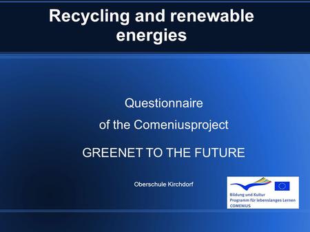 Recycling and renewable energies Questionnaire of the Comeniusproject GREENET TO THE FUTURE Oberschule Kirchdorf.