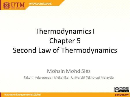 Thermodynamics I Chapter 5 Second Law of Thermodynamics Mohsin Mohd Sies Fakulti Kejuruteraan Mekanikal, Universiti Teknologi Malaysia.