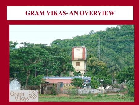GRAM VIKAS- AN OVERVIEW. LOCATION OF WORK 19 districts 38,397 families 542 habitations 200,000 people.