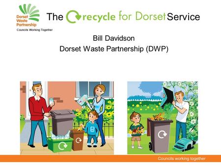 Bill Davidson Dorset Waste Partnership (DWP) Councils Working Together The Service.
