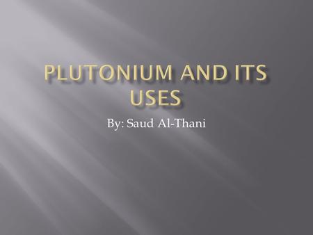 Plutonium and its uses By: Saud Al-Thani.