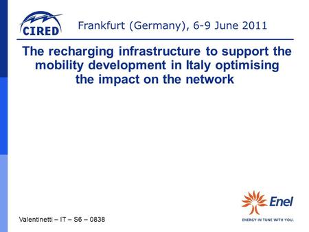 Frankfurt (Germany), 6-9 June 2011 Valentinetti – IT – S6 – 0838 The recharging infrastructure to support the mobility development in Italy optimising.