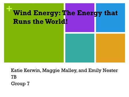 + Wind Energy: The Energy that Runs the World! Katie Kerwin, Maggie Malley, and Emily Nester 7B Group 7.