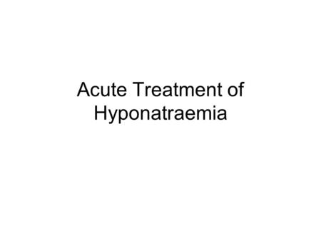 Acute Treatment of Hyponatraemia. Sodium concentration less than 135meq/L ICCU treats those with much lower levels, or very acute drops (as they are symptomatic)