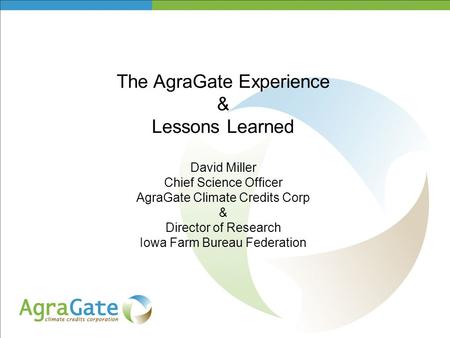 The AgraGate Experience & Lessons Learned David Miller Chief Science Officer AgraGate Climate Credits Corp & Director of Research Iowa Farm Bureau Federation.