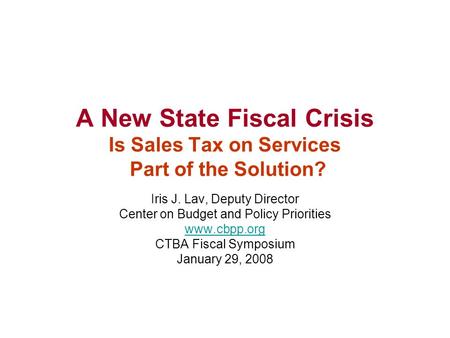 A New State Fiscal Crisis Is Sales Tax on Services Part of the Solution? Iris J. Lav, Deputy Director Center on Budget and Policy Priorities www.cbpp.org.