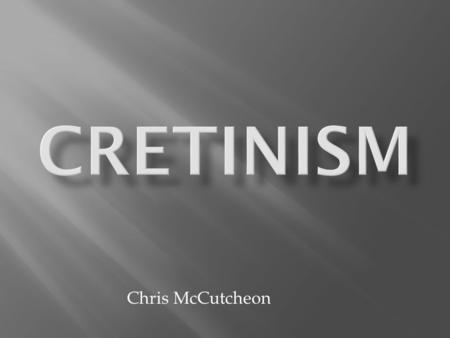 Chris McCutcheon.  Cretinism is when the brain and skeleton stop developing at a young age.