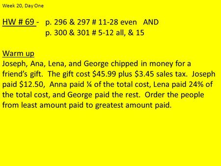 HW # 69 - p. 296 & 297 # 11-28 even AND p. 300 & 301 # 5-12 all, & 15 Warm up Joseph, Ana, Lena, and George chipped in money for a friend’s gift. The gift.