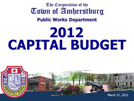 The Corporation of the Town of Amherstburg Public Works Department March 21, 2012 2012 CAPITAL BUDGET.