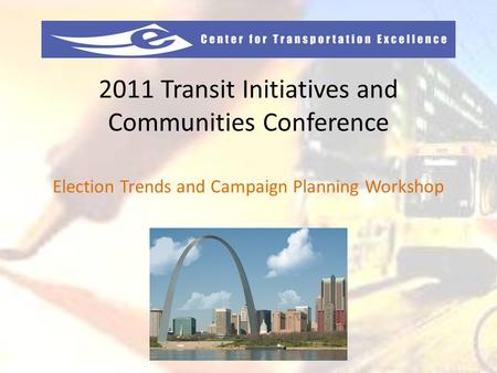 2011 Transit Initiatives and Communities Conference Election Trends and Campaign Planning Workshop.