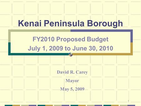 1 Kenai Peninsula Borough FY2010 Proposed Budget July 1, 2009 to June 30, 2010 David R. Carey Mayor May 5, 2009.