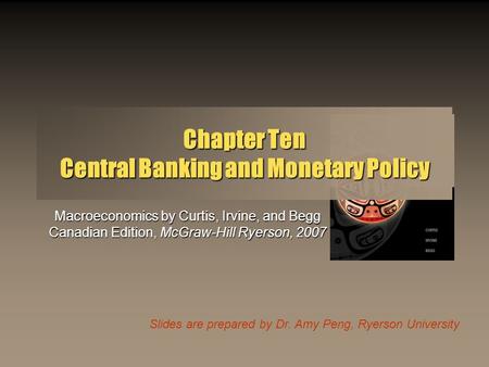 Slides are prepared by Dr. Amy Peng, Ryerson University Chapter Ten Central Banking and Monetary Policy Macroeconomics by Curtis, Irvine, and Begg Canadian.
