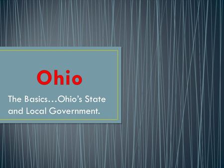 The Basics…Ohio’s State and Local Government.. Top Elected Officials-4 YEAR TERMS/2 TERMS/8 YEAR LIMIT Governor:Top official of the State Lieutenant Governor:2.