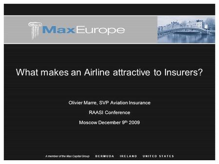 What makes an Airline attractive to Insurers? Olivier Marre, SVP Aviation Insurance RAASI Conference Moscow December 9 th 2009 A member of the Max Capital.