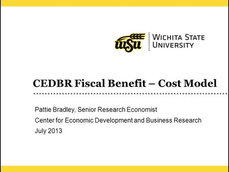 1 CEDBR Fiscal Benefit – Cost Model Pattie Bradley, Senior Research Economist Center for Economic Development and Business Research July 2013.