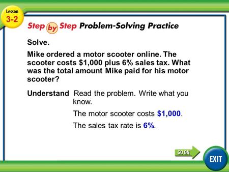 Lesson 3-2 Example 4 3-2 Solve. Mike ordered a motor scooter online. The scooter costs $1,000 plus 6% sales tax. What was the total amount Mike paid for.