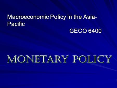 Monetary Policy Macroeconomic Policy in the Asia-Pacific GECO 6400